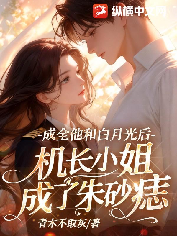 成全他和白月光后，机长小姐成了朱砂痣